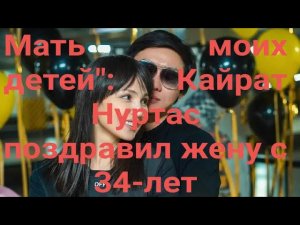 Мать моих детей»: Кайрат Нуртас поздравил жену с 34-летием и отключил комментарии в соцсети