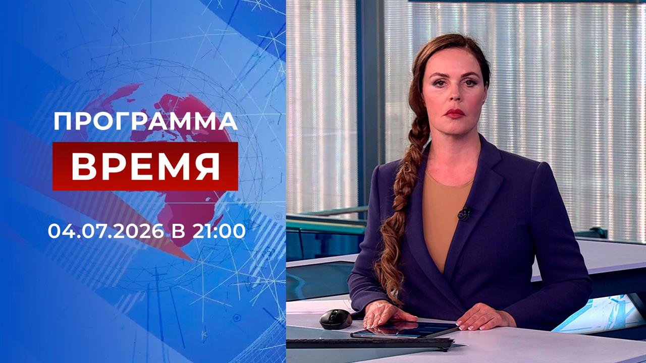 Выпуск программы "Время" от 04.07.2026 смотреть онлайн