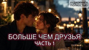 БОЛЬШЕ ЧЕМ ДРУЗЬЯ | ЧАСТЬ 1| АУДИОКНИГА ПОЛНОСТЬЮ | ЛЮБОВНЫЙ РОМАН