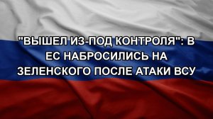 «Вышел из-под контроля»: в ЕС набросились на Зеленского после атаки ВСУ