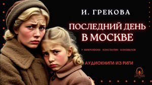 Аудиокнига. «Последний день в Москве». И. Грекова. У микрофона Константин Коновалов.