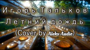 Игорь Тальков — Летний дождь (Cover by Aleks-Audio)