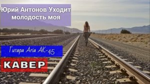 Юрий Антонов - Уходит молодость моя _ КАВЕР _ Гитара  Aria AK-45 _ 14.05.2026