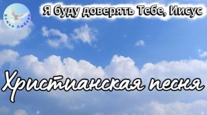--Я буду доверять Тебе, Иисус--Христианская песня на стихи Ирины Боголюбовой. Прославление Бога