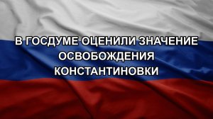 В Госдуме оценили значение освобождения Константиновки