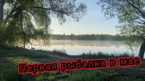 Первая рыбалка в мае 2026