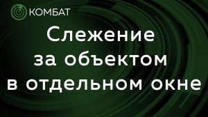 КОМБАТ система мониторинга - Слежение за объектом в отдельном окне