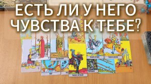 ТАРО РАСКЛАД / ЕСТЬ ЛИ У НЕГО ЧУВСТВА К ТЕБЕ?