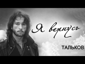 ПАМЯТИ ИГОРЯ ТАЛЬКОВА ПОСВЯЩАЕТСЯ  -  Я ВЕРНУСЬ!