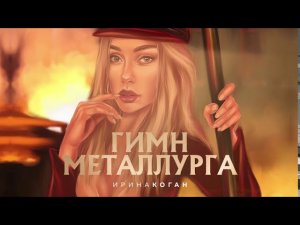 Ирина Коган Гимн металлурга  (сл.Трубачёва Е.В. муз. Стуков В.В.)