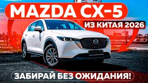 Mazda CX-5 из Китая 2026 — забирай без ожидания!