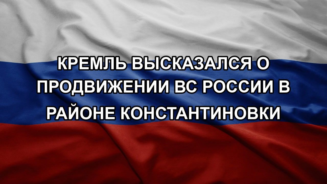 Кремль высказался о продвижении ВС России в районе Константиновки