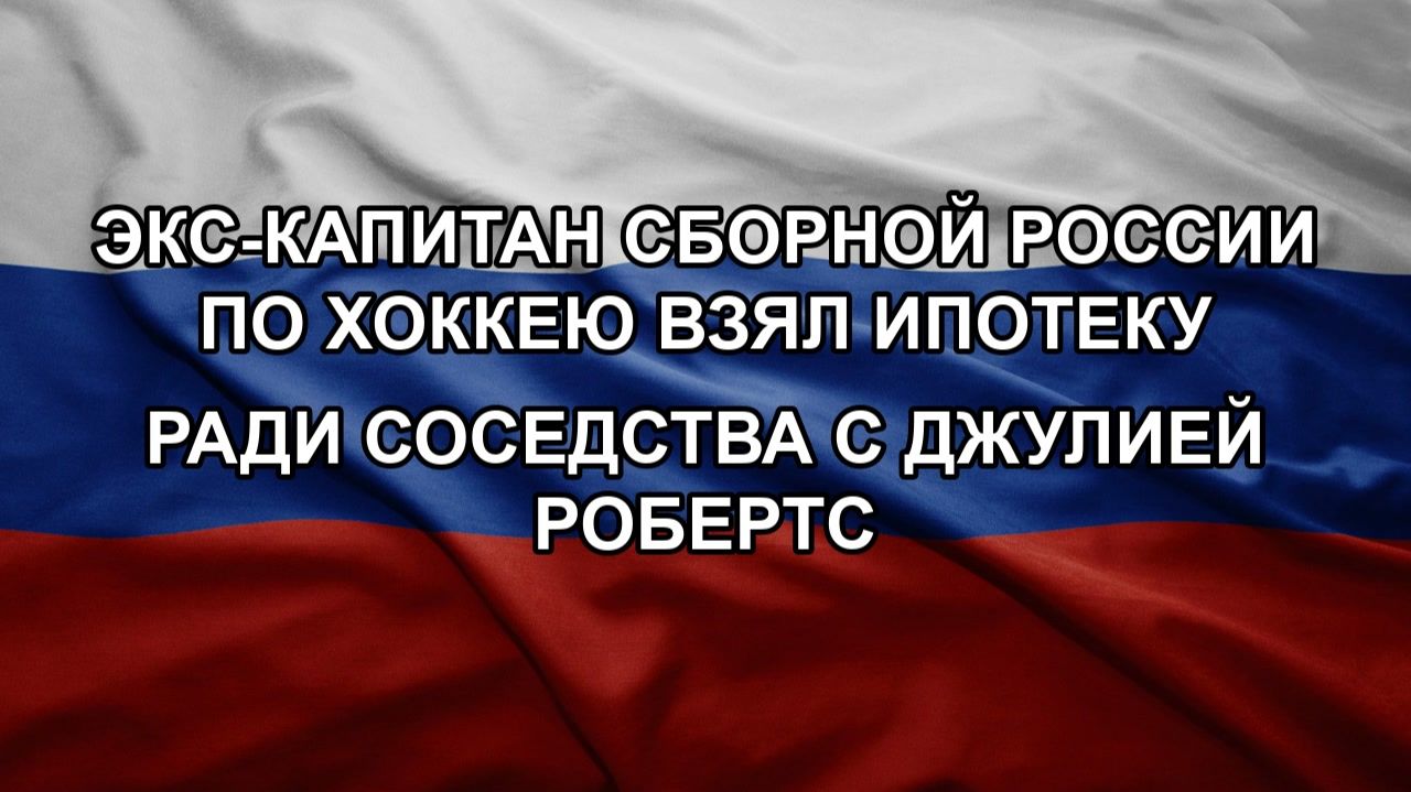 Экс-капитан сборной России по хоккею взял ипотеку ради соседства с Джулией Робертс