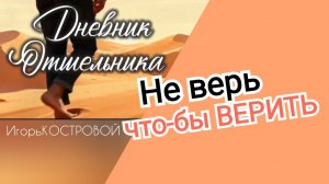 #004 Дневник отшельника | Не верь никому, чтобы ВЕРИТЬ | ИгорьКОСТРОВОЙ