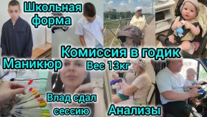 КОМИССИЯ В ГОДИК/ВЕС 13КГ/АНАЛИЗЫ/ВЛАД СДАЛ СЕССИЮ/КУПИЛИ ШКОЛЬНУЮ ФОРМУ/МАНИКЮР СПУСТЯ ГОД