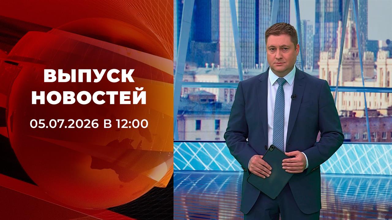Выпуск новостей в 12:00 от 05.07.2026 смотреть онлайн