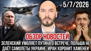 ОБЗОР НОВОСТЕЙ 5/7/2026 ЗЕЛЕНСКИЙ УМОЛЯЕТ ПУТИНА О ВСТРЕЧЕ, ПОЛЬША НЕ ДАЁТ САМОЛЁТЫ УКРАИНЕ