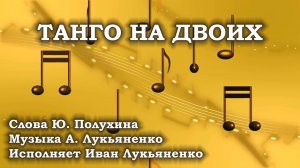 Танго на двоих. Исполняет Иван Лукьяненко. Слова Ю. Полухина, Музыка А. Лукьяненко.