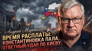 💀Андрей Мартьянов | Время расплаты: Константиновка пала, ответный удар по Киеву