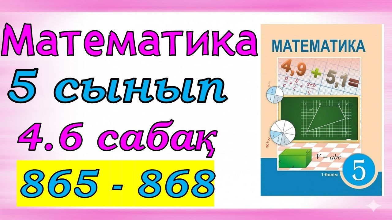 Математика 5 сынып 4.6 сабақ 865 - 868 есеп смотреть онлайн