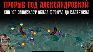 ПРОРЫВ ПОД АЛЕКСАНДРОВКОЙ! КАК ЮГ ЗАПУСКАЕТ ОБВАЛ ФРОНТА ДО СЛАВЯНСКА 💥 Сводки БД НА СЕГОДНЯ!