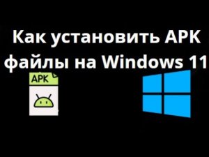 Как установить APK файлы на Windows 11 — пошаговая инструкция