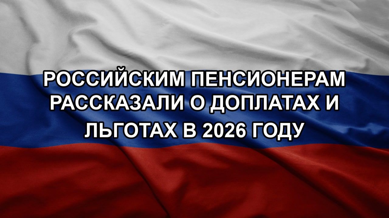 Российским пенсионерам рассказали о доплатах и льготах в 2026 году