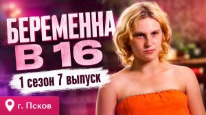 ОБЗОР БЕРЕМЕННА В 16 | 1 СЕЗОН 7 ВЫПУСК