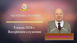 2026.07.05 «На что мы смотрим» Алексей Худаков | Воскресное служение