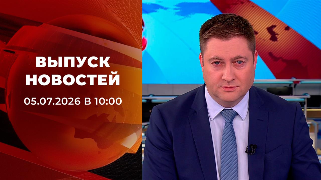 Выпуск новостей в 10:00 от 05.07.2026 смотреть онлайн