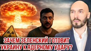 ЗАЧЕМ ЗЕЛЕНСКИЙ ГОТОВИТ УКРАИНУ К ЯДЕРНОМУ УДАРУ? 5/7/2026