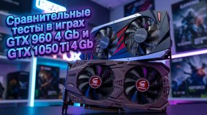 Видеокарты GTX 960 4 Gb и GTX 1050 Ti 4 Gb - сравнение и тесты в играх