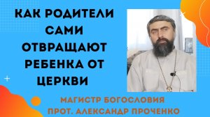 Как родители сами отвращают ребенка от Церкви. Проблемы современных детей. Прот. Александр Проченко