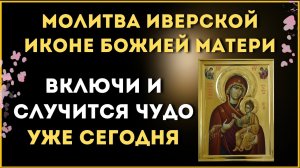 🙏 ВКЛЮЧИ И СЛУЧИТСЯ ЧУДО УЖЕ СЕГОДНЯ / Молитва Иверской иконе Божией Матери 🙏