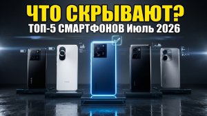 ТОП-5 Смартфонов Июль 2026: Что Скрывают Продавцы