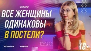 18+ ВСЕ ЛИ ЖЕНЩИНЫ ОДИНАКОВЫ В ПОСТЕЛИ НА САМОМ ДЕЛЕ?