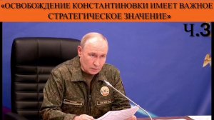 Владимир Путин: «Освобождение Константиновки имеет важное стратегическое значение»