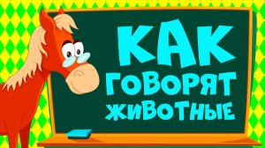 КАК ГОВОРЯТ ЖИВОТНЫЕ | Развивающий мультфильм Звуки животных для детей | Учим животных для малышей