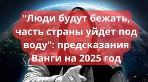 «Люди будут бежать, часть страны уйдет под воду»: предсказания Ванги на 2025 год