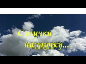 С тучки на тучку- шире шаг.