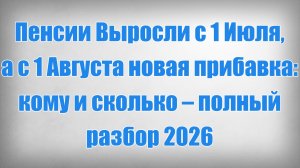 Пенсии Выросли с 1 Июля, а с 1 Августа новая прибавка кому и сколько – полный разбор 2026