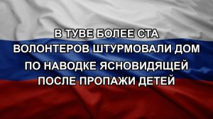 В Туве более ста волонтеров штурмовали дом по наводке ясновидящей после пропажи детей