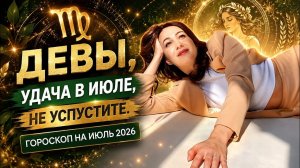 ♍️ДЕВА: ГОРОСКОП НА ИЮЛЬ 2026