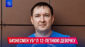 Бизнесмен у**л 12-летнюю девочку в Ленинградской области
