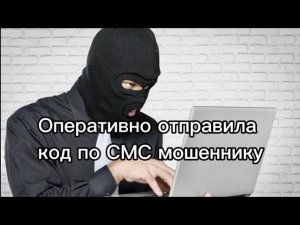 Оперативно отправила код по СМС мошеннику.