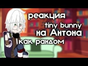 реакция tiny bunny на Антона как рандом 2/3 | @Kar1n_XD  (как просила, отмечаю💞)