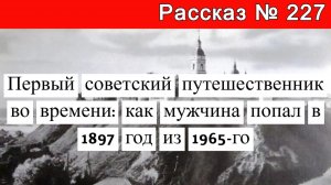 Рассказ № 227 Первый советский путешественник во времени: как мужчина попал в 1897 год из 1965-го