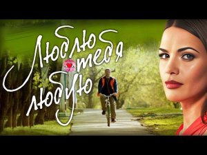 Люблю Тебя Любую (2017) Мелодрама. Все серии Full HD