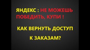 ЯНДЕКС- НЕ МОЖЕШЬ ПОБЕДИТЬ, КУПИ! КАК ВЕРНУТЬ ДОСТУП К ЗАКАЗАМ?