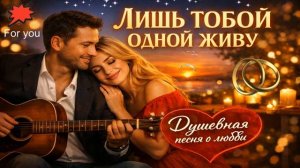 💖 ЛИШЬ ТОБОЙ ОДНОЙ ЖИВУ 💋 Душевная песня о любви! КЛАССНЫЙ ШАНСОН
